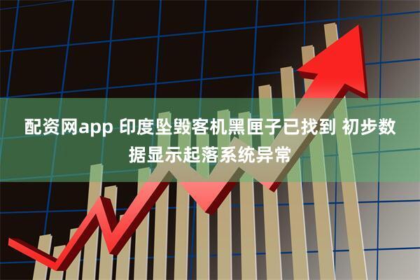 配资网app 印度坠毁客机黑匣子已找到 初步数据显示起落系统异常