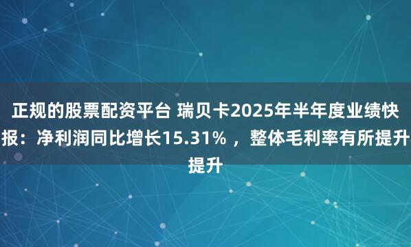 正规的股票配资平台 瑞贝卡2025年半年度业绩快报：净利润同比增长15.31% ，整体毛利率有所提升